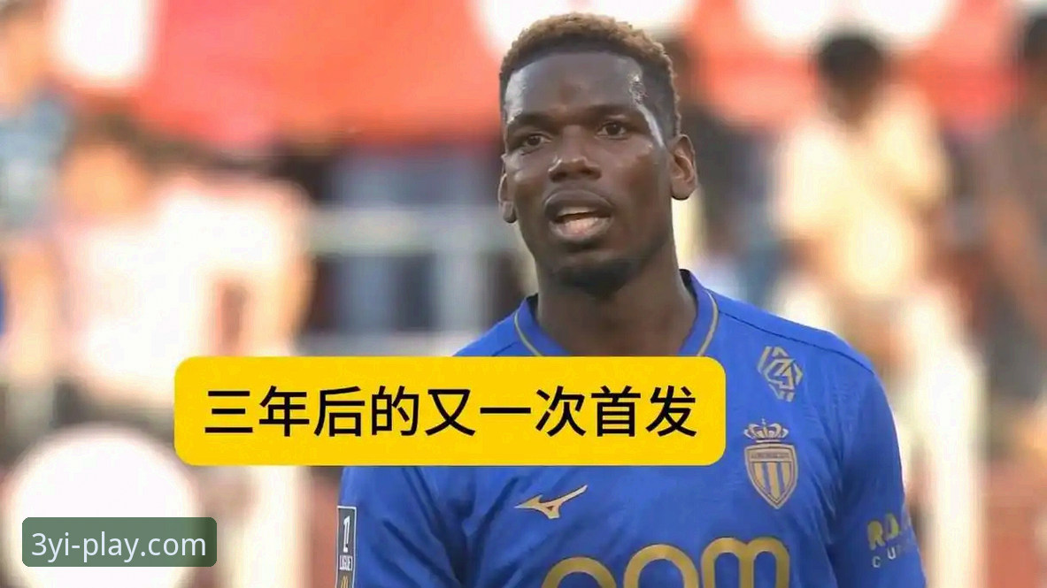 三亿体育安全入口最新版 揭秘博格巴1084天首发回归背后:从禁赛阴影到法甲重生,一位顶级中场的反弹密码